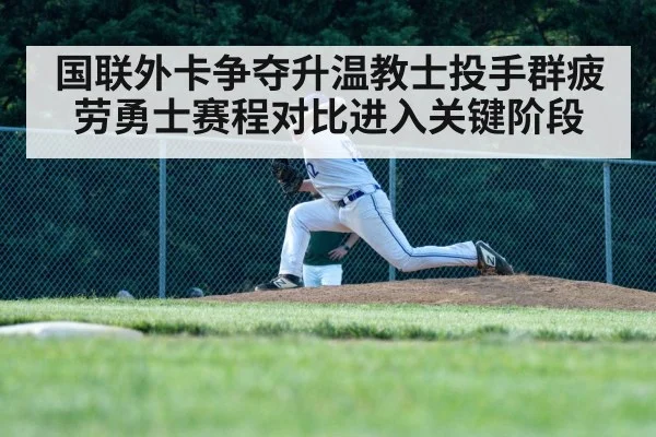 国联外卡争夺升温教士投手群疲劳勇士赛程对比进入关键阶段