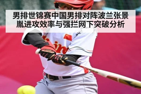 男排世锦赛中国男排对阵波兰张景胤进攻效率与强拦网下突破分析