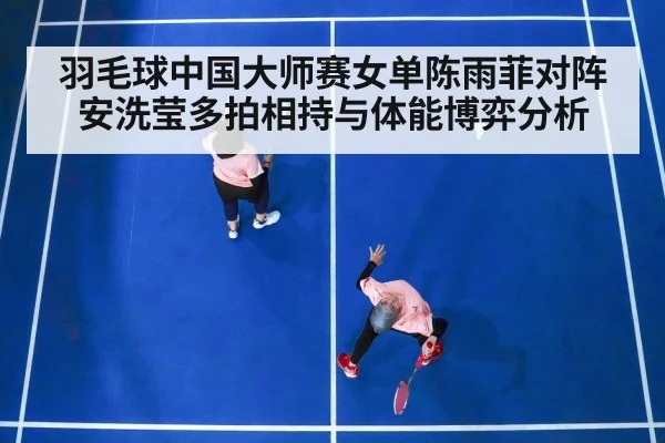 羽毛球中国大师赛女单陈雨菲对阵安洗莹多拍相持与体能博弈分析